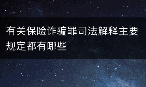 有关保险诈骗罪司法解释主要规定都有哪些