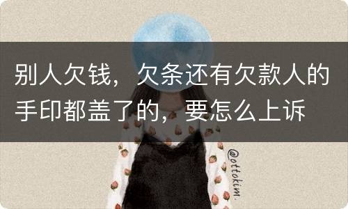 别人欠钱，欠条还有欠款人的手印都盖了的，要怎么上诉