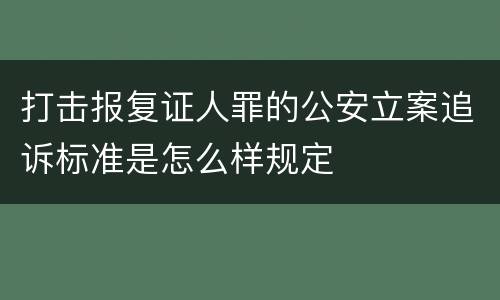 打击报复证人罪的公安立案追诉标准是怎么样规定