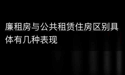 廉租房与公共租赁住房区别具体有几种表现