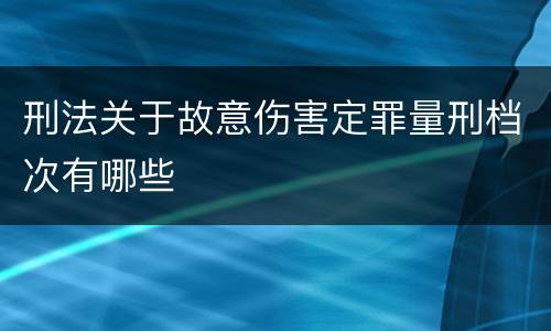 刑法关于故意伤害定罪量刑档次有哪些
