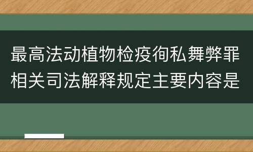 最高法动植物检疫徇私舞弊罪相关司法解释规定主要内容是什么