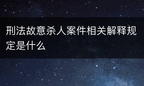 刑法故意杀人案件相关解释规定是什么