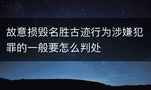 故意损毁名胜古迹行为涉嫌犯罪的一般要怎么判处