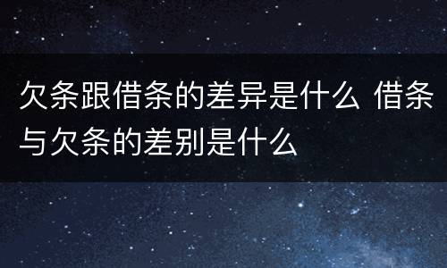 欠条跟借条的差异是什么 借条与欠条的差别是什么