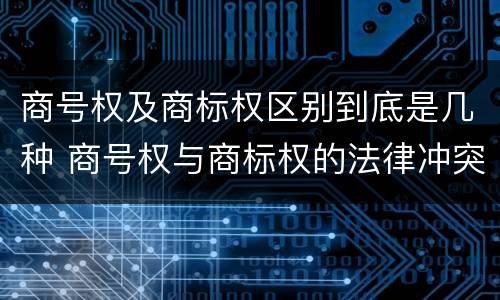 商号权及商标权区别到底是几种 商号权与商标权的法律冲突与解决
