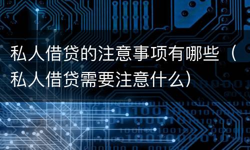 私人借贷的注意事项有哪些（私人借贷需要注意什么）