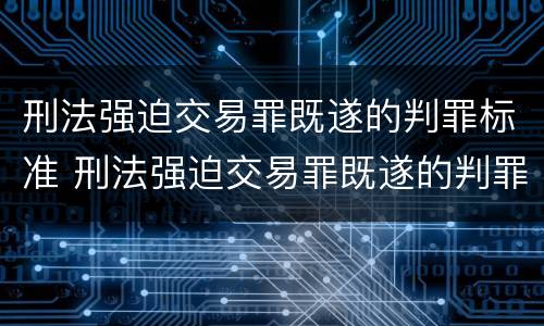 刑法强迫交易罪既遂的判罪标准 刑法强迫交易罪既遂的判罪标准是
