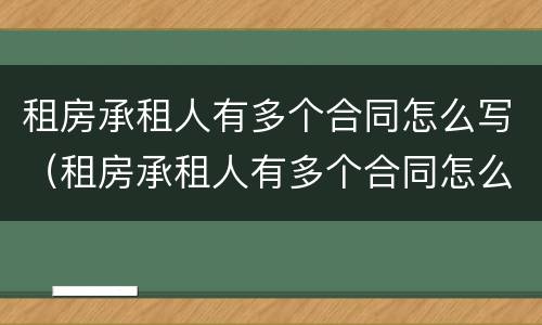 租房承租人有多个合同怎么写（租房承租人有多个合同怎么写的）