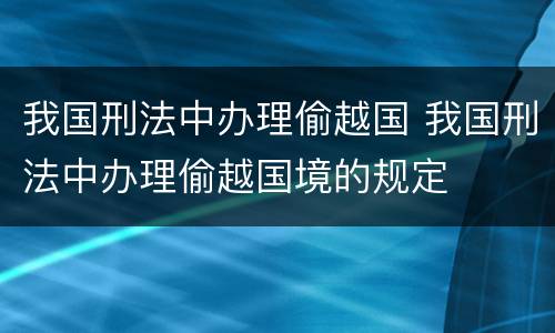 我国刑法中办理偷越国 我国刑法中办理偷越国境的规定