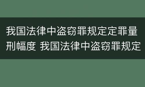 我国法律中盗窃罪规定定罪量刑幅度 我国法律中盗窃罪规定定罪量刑幅度最大的是