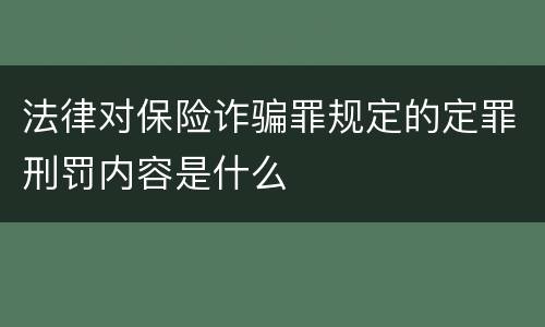 法律对保险诈骗罪规定的定罪刑罚内容是什么