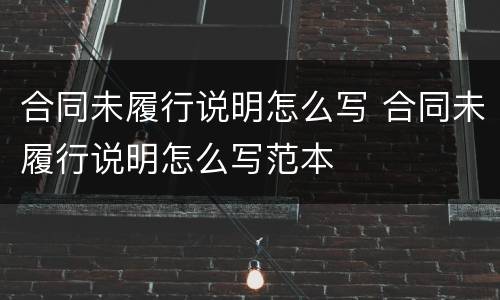 合同未履行说明怎么写 合同未履行说明怎么写范本
