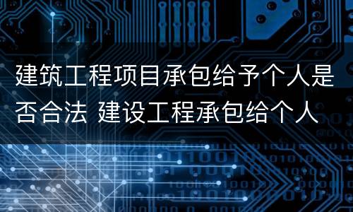 建筑工程项目承包给予个人是否合法 建设工程承包给个人