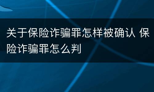 关于保险诈骗罪怎样被确认 保险诈骗罪怎么判