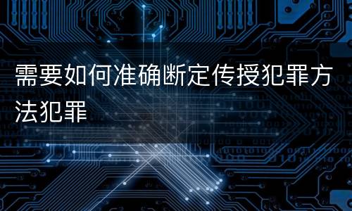 需要如何准确断定传授犯罪方法犯罪