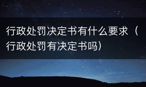 行政处罚决定书有什么要求（行政处罚有决定书吗）