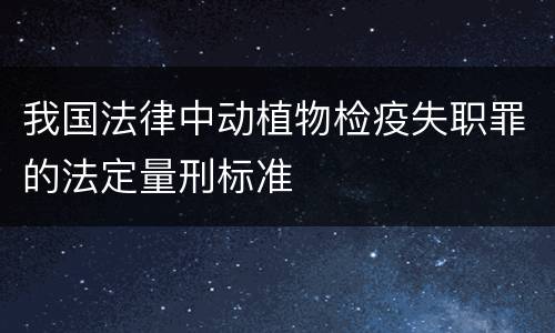 我国法律中动植物检疫失职罪的法定量刑标准