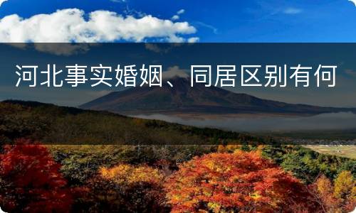 河北事实婚姻、同居区别有何