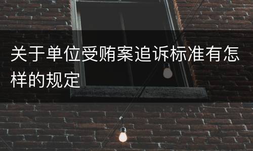 关于单位受贿案追诉标准有怎样的规定