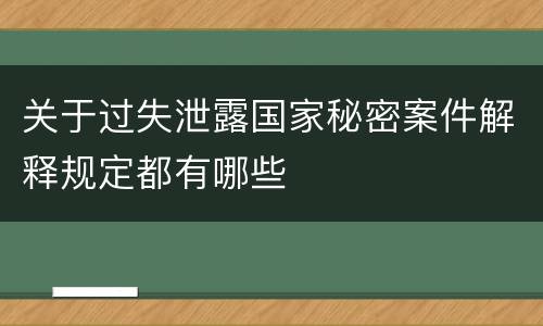 关于过失泄露国家秘密案件解释规定都有哪些