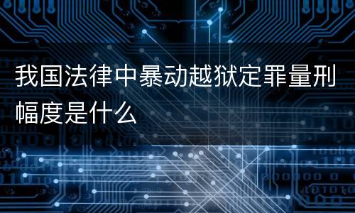 我国法律中暴动越狱定罪量刑幅度是什么