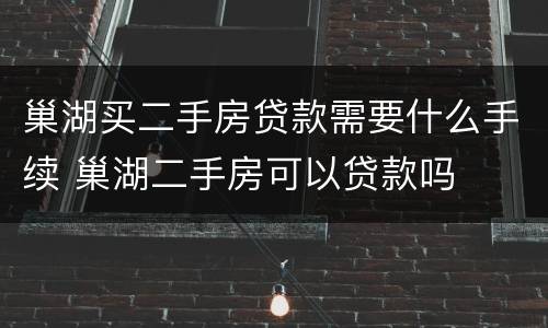 巢湖买二手房贷款需要什么手续 巢湖二手房可以贷款吗