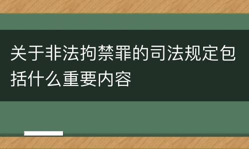 关于非法拘禁罪的司法规定包括什么重要内容
