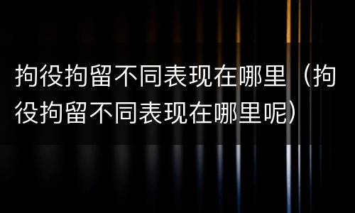 拘役拘留不同表现在哪里（拘役拘留不同表现在哪里呢）