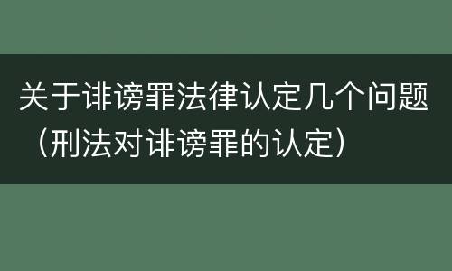 关于诽谤罪法律认定几个问题（刑法对诽谤罪的认定）