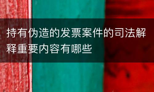 持有伪造的发票案件的司法解释重要内容有哪些