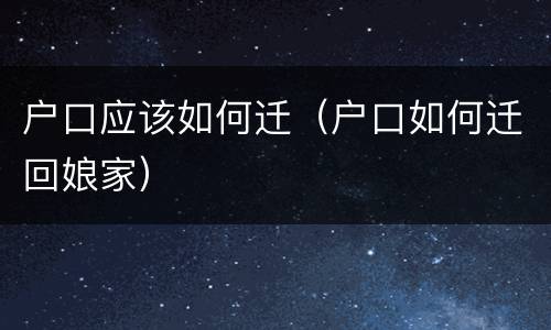 户口应该如何迁（户口如何迁回娘家）