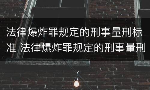 法律爆炸罪规定的刑事量刑标准 法律爆炸罪规定的刑事量刑标准是多少