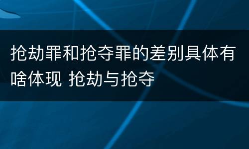 抢劫罪和抢夺罪的差别具体有啥体现 抢劫与抢夺