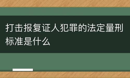 打击报复证人犯罪的法定量刑标准是什么