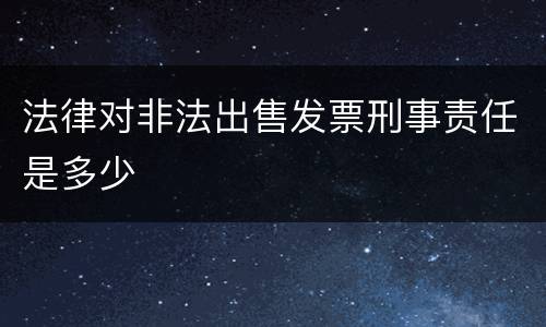 法律对非法出售发票刑事责任是多少