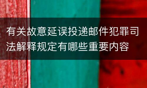有关故意延误投递邮件犯罪司法解释规定有哪些重要内容