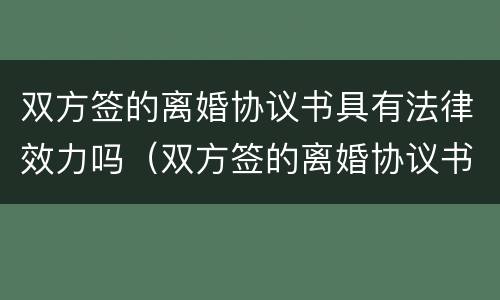 双方签的离婚协议书具有法律效力吗（双方签的离婚协议书具有法律效力吗为什么）