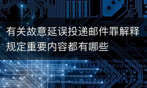 有关故意延误投递邮件罪解释规定重要内容都有哪些