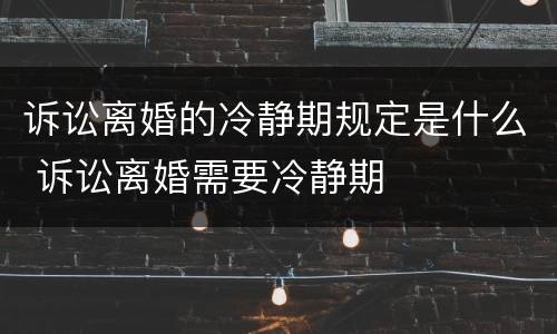 诉讼离婚的冷静期规定是什么 诉讼离婚需要冷静期