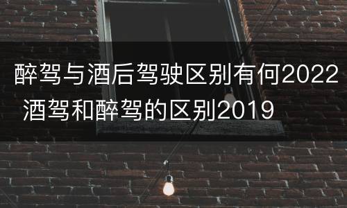 醉驾与酒后驾驶区别有何2022 酒驾和醉驾的区别2019