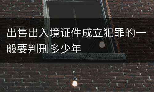 出售出入境证件成立犯罪的一般要判刑多少年