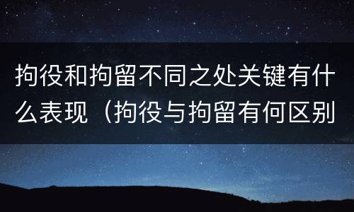拘役和拘留不同之处关键有什么表现（拘役与拘留有何区别呢举例说明）