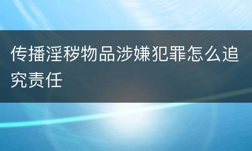 传播淫秽物品涉嫌犯罪怎么追究责任