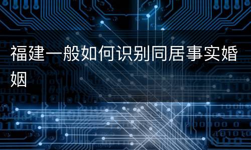 福建一般如何识别同居事实婚姻
