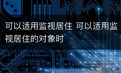 可以适用监视居住 可以适用监视居住的对象时