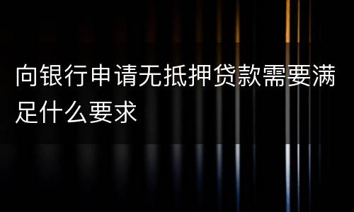 向银行申请无抵押贷款需要满足什么要求