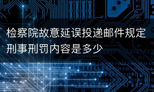 检察院故意延误投递邮件规定刑事刑罚内容是多少
