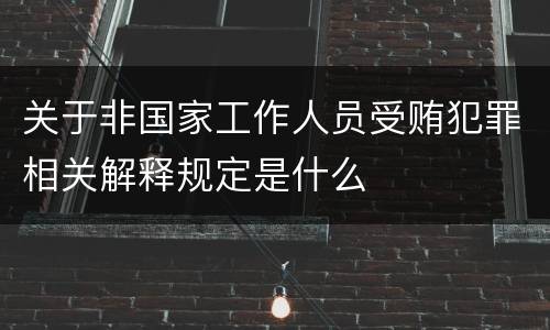 关于非国家工作人员受贿犯罪相关解释规定是什么