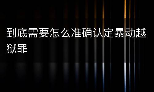 到底需要怎么准确认定暴动越狱罪
